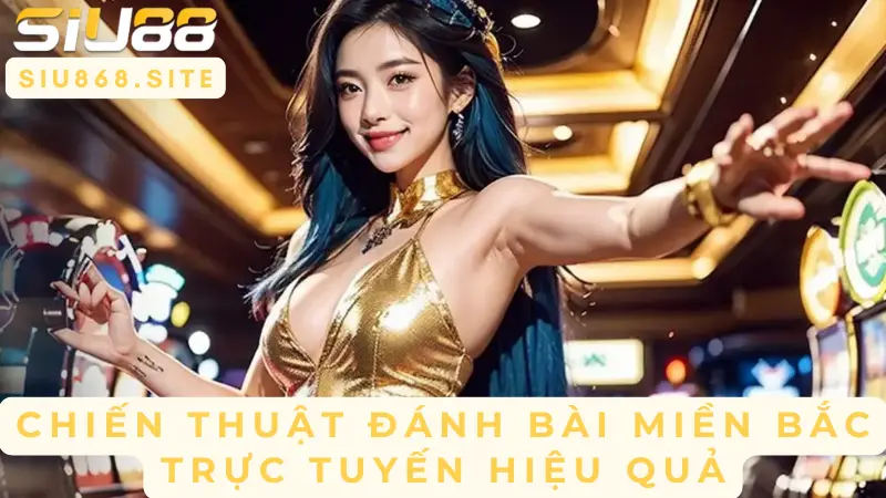 Khám Phá Thế Giới Tiến Lên Miền Bắc – Sự Thú Vị Của Game Bài Trực Tuyến Tại SIU88 3 chien thuat danh bai mien bac truc tuyen hieu qua