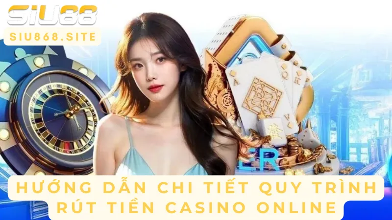 huong dan chi tiet quy trinh rut tien casino online