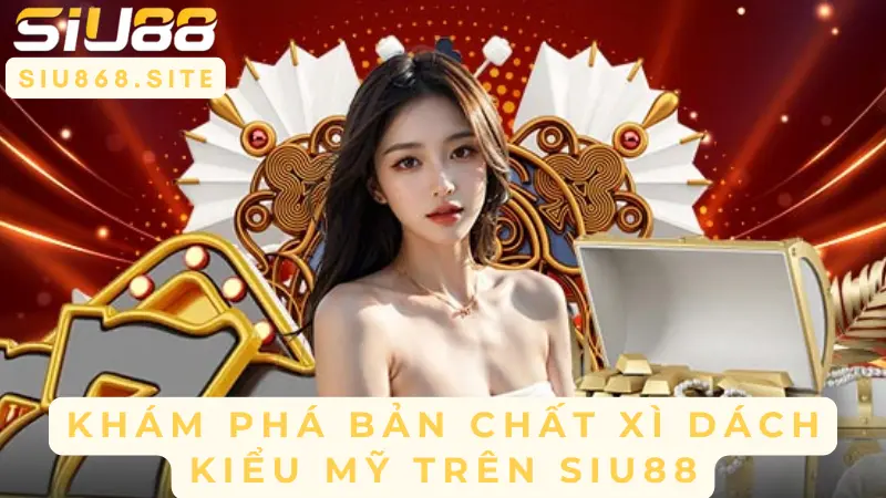 kham pha ban chat xi dach kieu my tren siu88