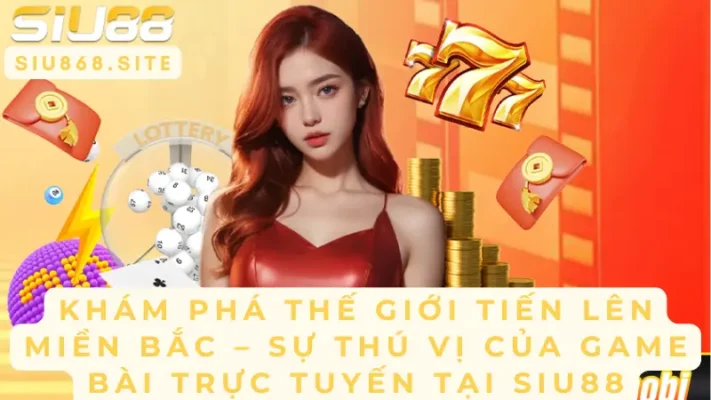 kham pha the gioi tien len mien bac su thu vi cua game bai truc tuyen tai siu88