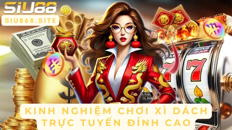 kinh nghiem choi xi dach truc tuyen dinh cao