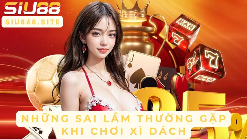 nhung sai lam thuong gap khi choi xi dach
