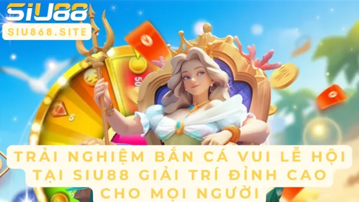 trai nghiem ban ca vui le hoi tai siu88 giai tri dinh cao cho moi nguoi