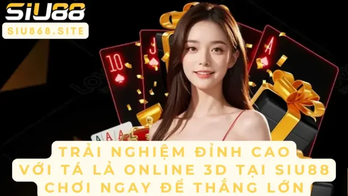 trai nghiem dinh cao voi ta la online 3d tai siu88 choi ngay de thang lon