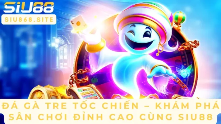 da ga tre toc chien kham pha san choi dinh cao cung siu88