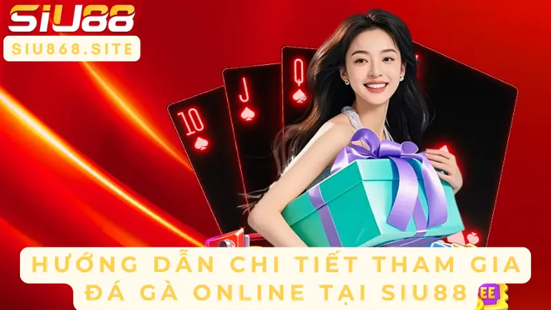 huong dan chi tiet tham gia da ga online tai siu88