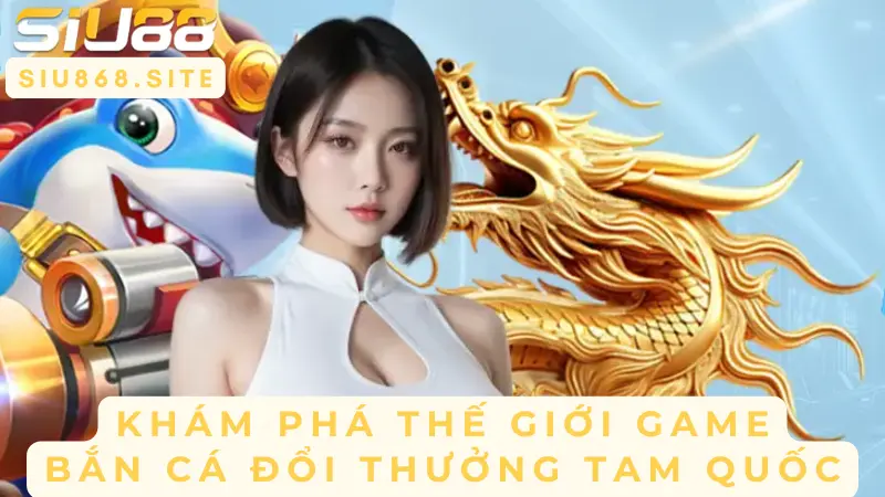 kham pha the gioi game ban ca doi thuong tam quoc