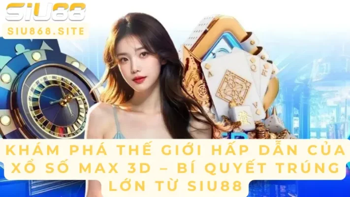 kham pha the gioi hap dan cua xo so max 3d bi quyet trung lon tu siu88