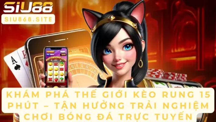 kham pha the gioi keo rung 15 phut tan huong trai nghiem choi bong da truc tuyen