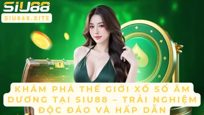 kham pha the gioi xo so am duong tai siu88 trai nghiem doc dao va hap dan