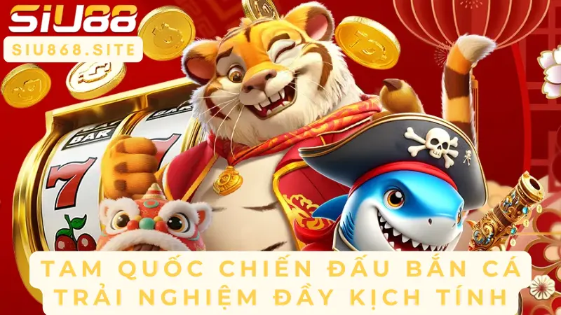 tam quoc chien dau ban ca trai nghiem day kich tinh