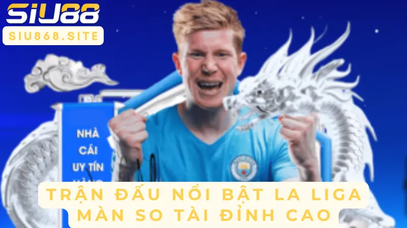 tran dau noi bat la liga man so tai dinh cao